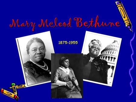 Mary Mcleod Bethune 1875-1955. Mary who???  Mary Bethune was the child of former slaves born in South Carolina on July 10, 1875.  One of seventeen children.