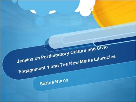 Jenkins on Participatory Culture and Civic Engagement 1 and The New Media Literacies Sarina Burns.