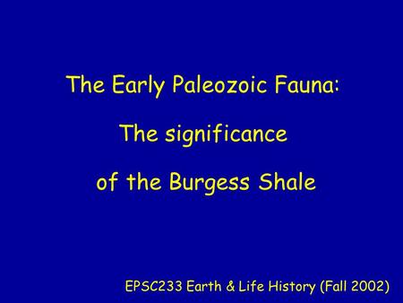 The Early Paleozoic Fauna: The significance of the Burgess Shale EPSC233 Earth & Life History (Fall 2002)