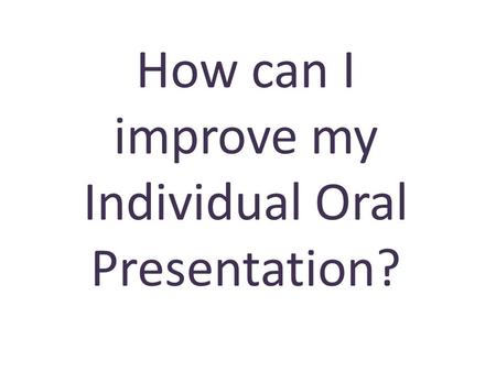 How can I improve my Individual Oral Presentation?