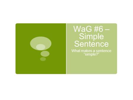 WaG #6 – Simple Sentence What makes a sentence “simple?”