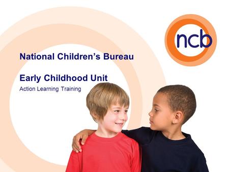 National Children’s Bureau Early Childhood Unit Action Learning Training.