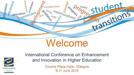 International Conference on Enhancement and Innovation in Higher Education Crowne Plaza Hotel, Glasgow 9-11 June 2015 Welcome.