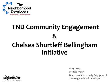 TND Community Engagement & Chelsea Shurtleff Bellingham Initiative May 2014 Melissa Walsh Director of Community Engagement The Neighborhood Developers.