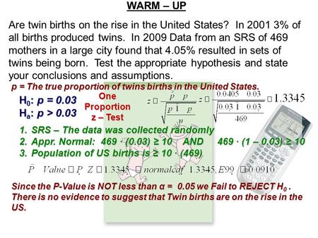 WARM – UP Are twin births on the rise in the United States? In 2001 3% of all births produced twins. In 2009 Data from an SRS of 469 mothers in a large.