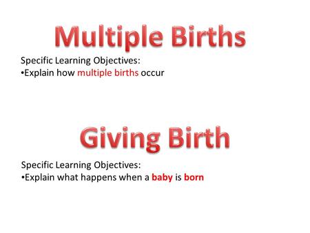 Specific Learning Objectives: Explain how multiple births occur Specific Learning Objectives: Explain what happens when a baby is born.