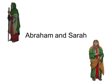 Abraham and Sarah. I. Abraham and Sarah * Abraham’s first name was Abram. * Sarah’s first name was Sarai -Abraham means “ancestor of nations” and Sarah.