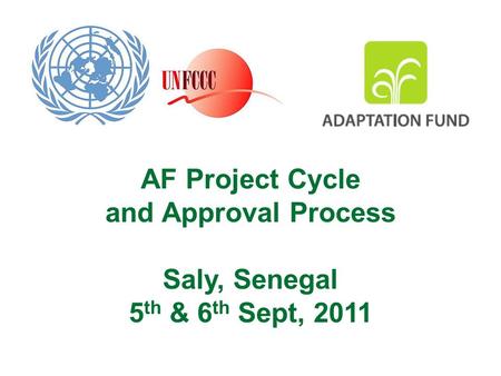 AF Project Cycle and Approval Process Saly, Senegal 5 th & 6 th Sept, 2011.