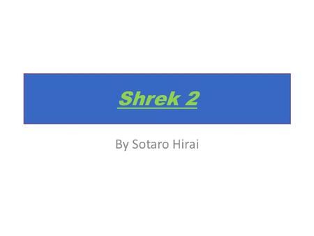 Shrek 2 By Sotaro Hirai. Table of Contents 1.Movie Summary 2.Characters/Voice Actors 3.Movie Facts 4.Company 5.Animation Facts 6.Bibliography.