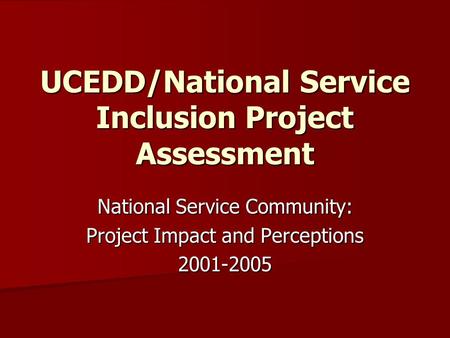 UCEDD/National Service Inclusion Project Assessment National Service Community: Project Impact and Perceptions 2001-2005.