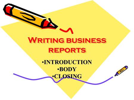 Writing business reports INTRODUCTIONINTRODUCTION BODYBODY CLOSINGCLOSING.