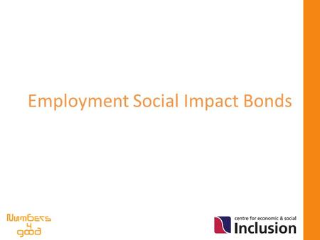 Employment Social Impact Bonds. Our partnership Numbers4Good and the Centre for Economic and Social Inclusion (Inclusion) are launching a new partnership.