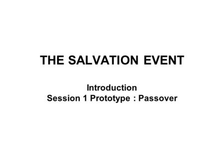 THE SALVATION EVENT Introduction Session 1 Prototype : Passover.