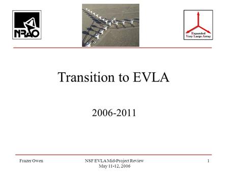 Frazer OwenNSF EVLA Mid-Project Review May 11-12, 2006 1 Transition to EVLA 2006-2011.