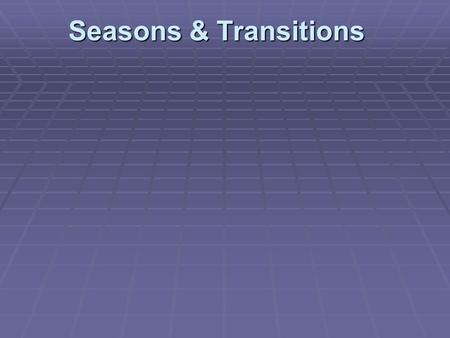 Seasons & Transitions. Introduction Definition of transition: The act or process of changing from one form or state to another.