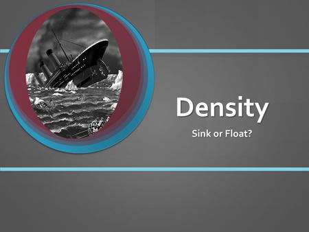 Density Sink or Float?. Some objects float, or stay on top of a liquid. Others sink, or drop to the bottom of a liquid. Some objects float, or stay on.