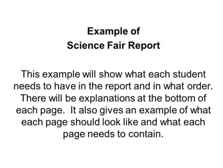 Example of Science Fair Report This example will show what each student needs to have in the report and in what order. There will be explanations at the.