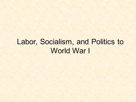 Labor, Socialism, and Politics to World War I. Trade Unionism  As factory workers predominated, they formed trade unions, democratic political parties,