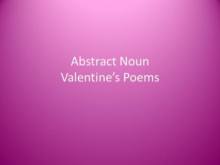 Abstract Noun Valentine’s Poems. Concrete Nouns Remember that nouns are people, places, things and ideas. Most people, places or things are considered.