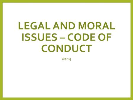 LEGAL AND MORAL ISSUES – CODE OF CONDUCT Year 13.