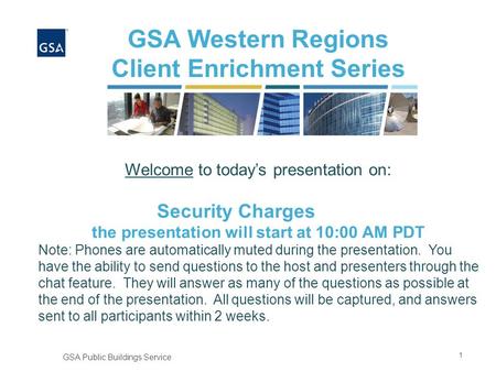 1 GSA Public Buildings Service GSA Western Regions Client Enrichment Series Welcome to today’s presentation on: Security Charges the presentation will.