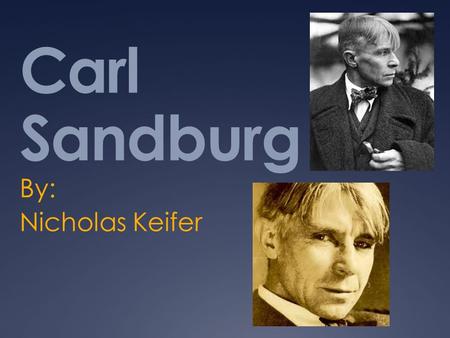 Carl Sandburg By: Nicholas Keifer. Background  Poet  Son of Swedish Immigrants  Born and raised in Galesburg, Illinois  Forced to leave school after.