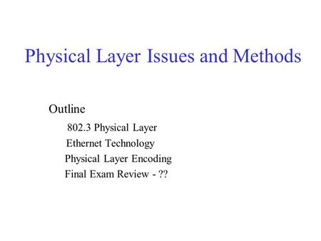 Physical Layer Issues and Methods Outline 802.3 Physical Layer Ethernet Technology Physical Layer Encoding Final Exam Review - ??