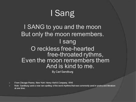 I Sang I SANG to you and the moon But only the moon remembers. I sang O reckless free-hearted free-throated rythms, Even the moon remembers them And is.