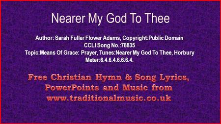 Nearer My God To Thee Author: Sarah Fuller Flower Adams, Copyright:Public Domain CCLI Song No.:78835 Topic:Means Of Grace: Prayer, Tunes:Nearer My God.