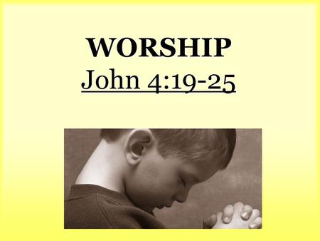 WORSHIP John 4:19-25. verse 19. The woman said to Him, Sir, I perceive that You are a prophet. 20 Our fathers worshiped in this mountain, and.