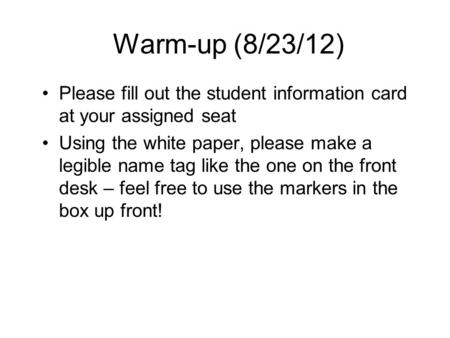 Warm-up (8/23/12) Please fill out the student information card at your assigned seat Using the white paper, please make a legible name tag like the one.