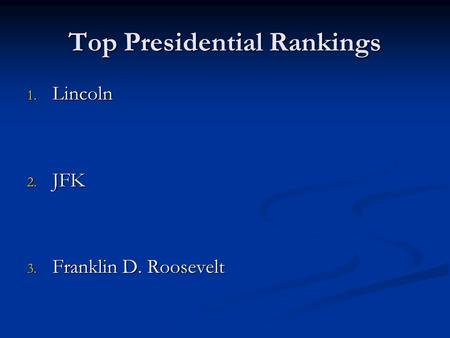 Top Presidential Rankings 1. Lincoln 2. JFK 3. Franklin D. Roosevelt.