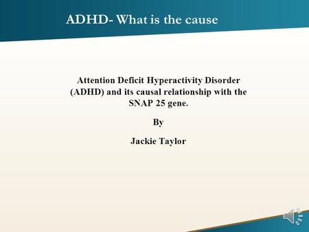 Attention Deficit Hyperactivity Disorder (ADHD) and its causal relationship with the SNAP 25 gene. By Jackie Taylor ADHD- What is the cause.