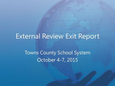 External Review Exit Report Towns County School System October 4-7, 2015.