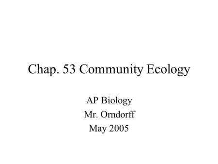 Chap. 53 Community Ecology AP Biology Mr. Orndorff May 2005.