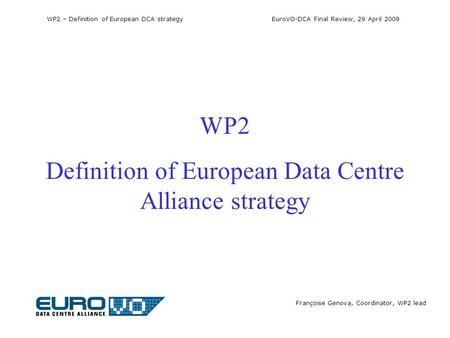 WP2 – Definition of European DCA strategy EuroVO-DCA Final Review, 29 April 2009 Françoise Genova, Coordinator, WP2 lead WP2 Definition of European Data.