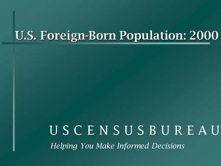 U.S. Foreign-Born Population: 2000 Helping You Make Informed Decisions.