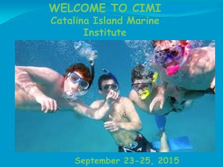 WELCOME TO CIMI Catalina Island Marine Institute September 23-25, 2015.