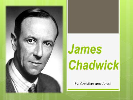 James Chadwick By: Christian and Ariyel. When and Where He Lived  Born- October 20, 1891 in Bollington, Cheshire, England  Died- July 24,1974 (age 82)