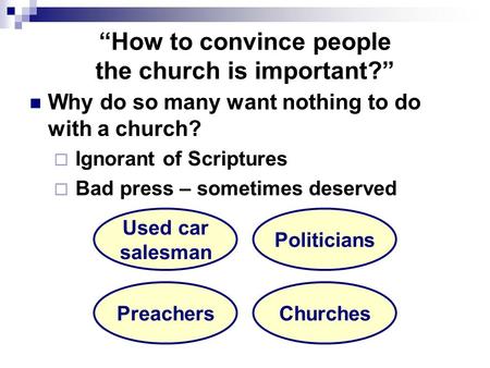 “How to convince people the church is important?” Why do so many want nothing to do with a church?  Ignorant of Scriptures  Bad press – sometimes deserved.