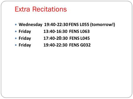 Extra Recitations Wednesday 19:40-22:30 FENS L055 (tomorrow!) Friday 13:40-16:30 FENS L063 Friday 17:40-2 0 :30 FENS L045 Friday 19:40-22:30 FENS G032.