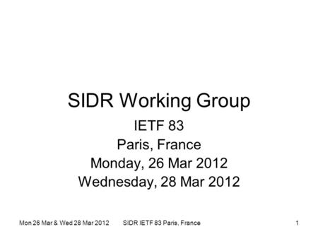 Mon 26 Mar & Wed 28 Mar 2012SIDR IETF 83 Paris, France1 SIDR Working Group IETF 83 Paris, France Monday, 26 Mar 2012 Wednesday, 28 Mar 2012.