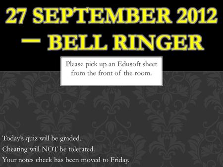 Please pick up an Edusoft sheet from the front of the room. Today’s quiz will be graded. Cheating will NOT be tolerated. Your notes check has been moved.
