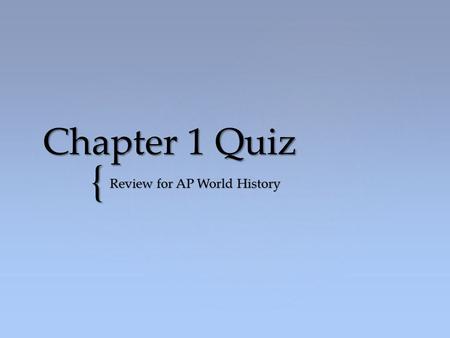 { Chapter 1 Quiz Review for AP World History. 1) What are the three Stone Age eras in order? A)Neolithic, Paleolithic, Mesolithic B)Mesolithic, Neolithic,