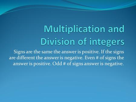 Signs are the same the answer is positive. If the signs are different the answer is negative. Even # of signs the answer is positive. Odd # of signs answer.