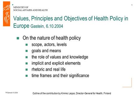 MINISTRY OF SOCIAL AFFAIRS AND HEALTH 1 Outline of the contribution by Kimmo Leppo, Director-General for Health, Finland TRO/prou/4.10.2004 Values, Principles.