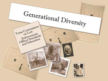 Generational Diversity Texas Commission on Law Enforcement Officer Standards and Education Texas Commission on Law Enforcement Officer Standards and Education.