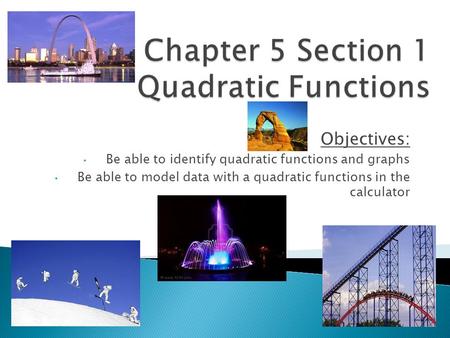 Objectives: Be able to identify quadratic functions and graphs Be able to model data with a quadratic functions in the calculator.