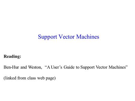 Support Vector Machines Reading: Ben-Hur and Weston, “A User’s Guide to Support Vector Machines” (linked from class web page)