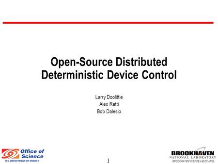 1 BROOKHAVEN SCIENCE ASSOCIATES Open-Source Distributed Deterministic Device Control Larry Doolittle Alex Ratti Bob Dalesio.